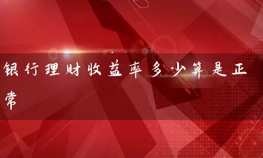 银行理财收益率多少算是正常 银行理财 第1张-学习理财网 银行理财收益率多少算是正常 (https://www.cnq.net/) 银行理财 第1张