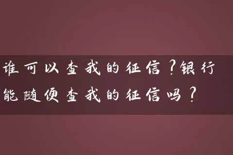 谁可以查我的征信？银行能随便查我的征信吗？ (https://www.cnq.net/) 银行理财 第1张