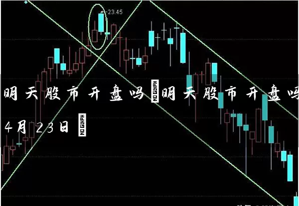 明天股市开盘吗(明天股市开盘吗4月23日) (https://www.cnq.net/) 股票基础教程 第1张