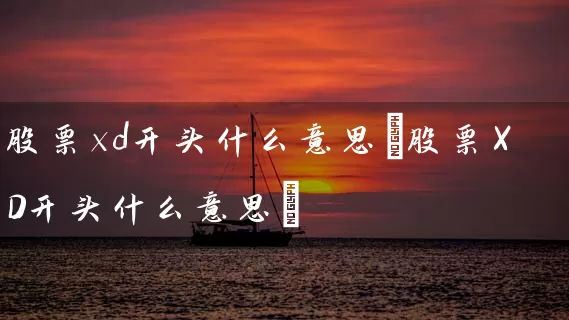 股票xd开头什么意思(股票XD开头什么意思) 股票基础教程 第1张-学习理财网 股票xd开头什么意思(股票XD开头什么意思) (https://www.cnq.net/) 股票基础教程 第1张