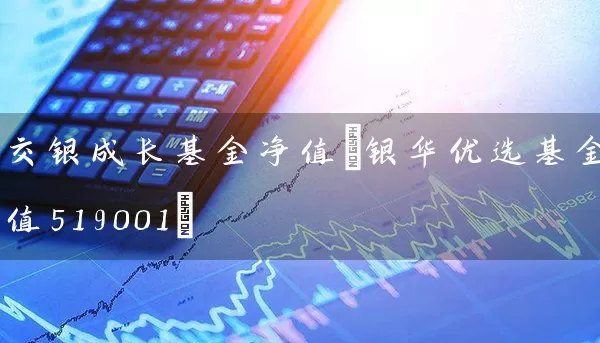 交银成长基金净值(银华优选基金净值519001) 基金基础教程 第1张-学习理财网 交银成长基金净值(银华优选基金净值519001) (https://www.cnq.net/) 基金基础教程 第1张