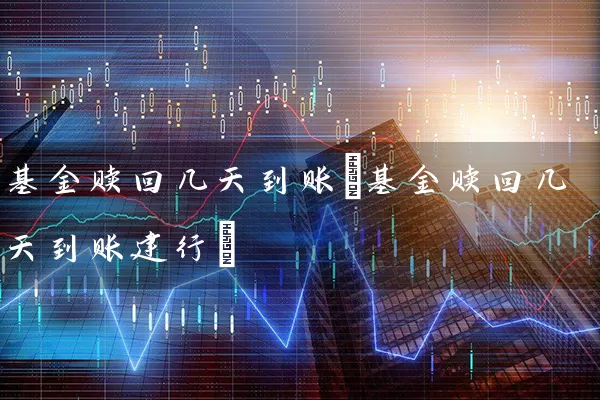 基金赎回几天到账(基金赎回几天到账建行) 基金基础教程 第1张-学习理财网 基金赎回几天到账(基金赎回几天到账建行) (https://www.cnq.net/) 基金基础教程 第1张