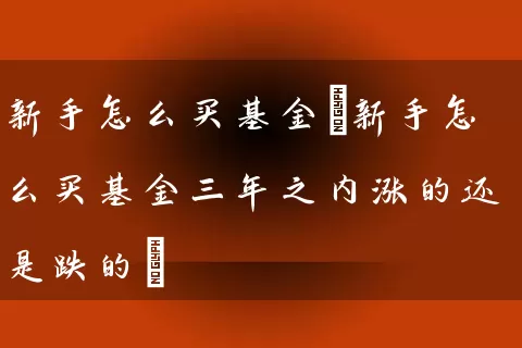 新手怎么买基金(新手怎么买基金三年之内涨的还是跌的) 基金基础教程 第1张-学习理财网 新手怎么买基金(新手怎么买基金三年之内涨的还是跌的) (https://www.cnq.net/) 基金基础教程 第1张