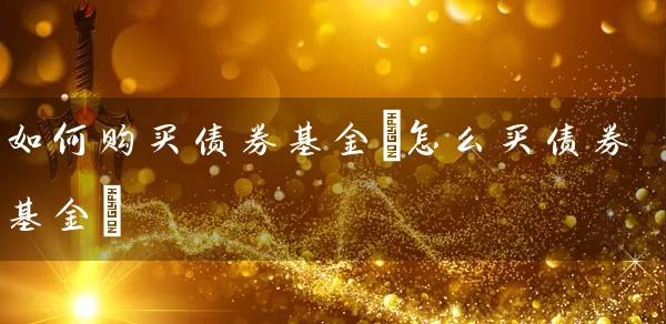 如何购买债券基金(怎么买债券基金) (https://www.cnq.net/) 基金基础教程 第1张