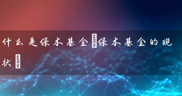 什么是保本基金(保本基金的现状) 基金基础教程 第1张-学习理财网 什么是保本基金(保本基金的现状) (https://www.cnq.net/) 基金基础教程 第1张