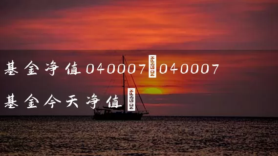 基金净值040007(040007基金今天净值) 基金基础教程 第1张-学习理财网 基金净值040007(040007基金今天净值) (https://www.cnq.net/) 基金基础教程 第1张