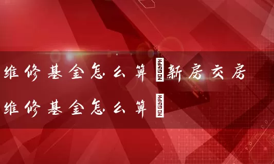 维修基金怎么算(新房交房维修基金怎么算) (https://www.cnq.net/) 基金基础教程 第1张