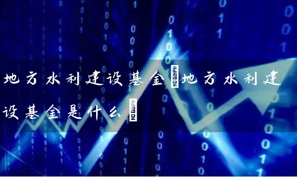 地方水利建设基金(地方水利建设基金是什么) (https://www.cnq.net/) 基金基础教程 第1张