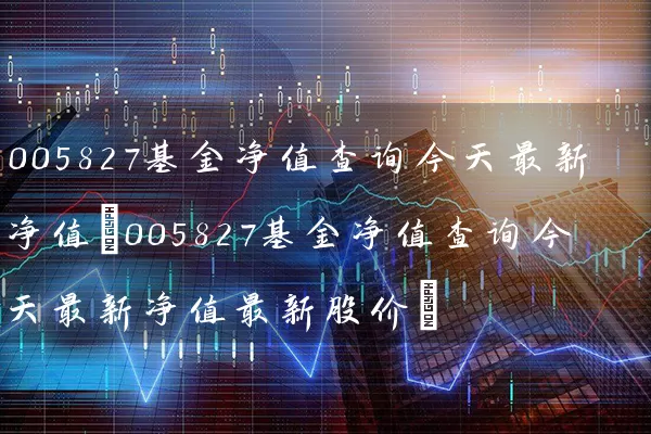 005827基金净值查询今天最新净值(005827基金净值查询今天最新净值最新股价) (https://www.cnq.net/) 基金基础教程 第1张