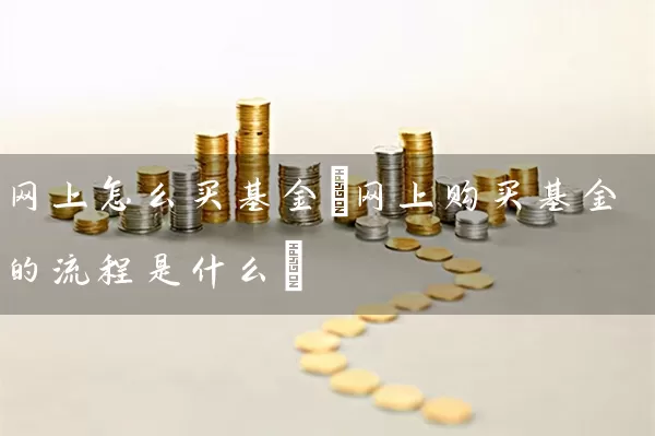 网上怎么买基金(网上购买基金的流程是什么) (https://www.cnq.net/) 基金基础教程 第1张