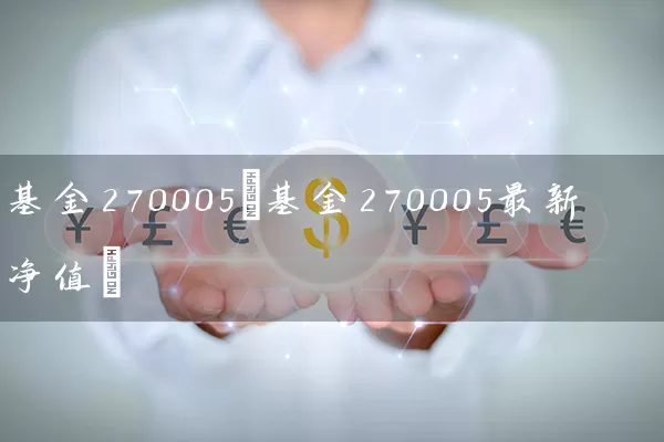 基金270005(基金270005最新净值) (https://www.cnq.net/) 基金基础教程 第1张