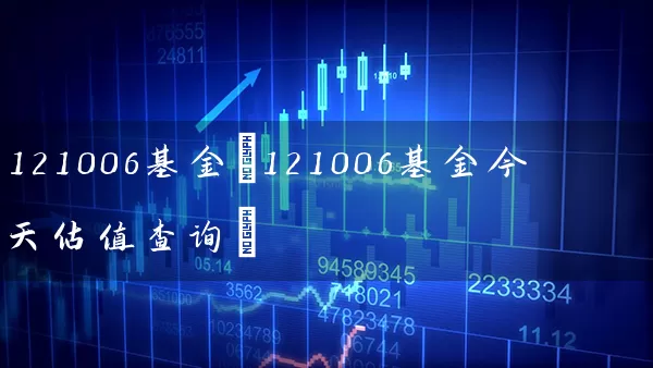 121006基金(121006基金今天估值查询) (https://www.cnq.net/) 基金基础教程 第1张