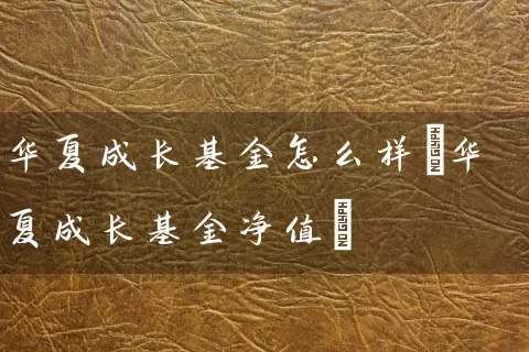 华夏成长基金怎么样(华夏成长基金净值) 基金基础教程 第1张-学习理财网 华夏成长基金怎么样(华夏成长基金净值) (https://www.cnq.net/) 基金基础教程 第1张