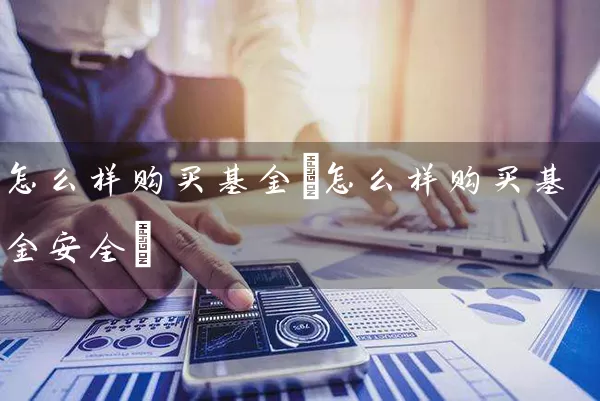 怎么样购买基金(怎么样购买基金安全) 基金基础教程 第1张-学习理财网 怎么样购买基金(怎么样购买基金安全) (https://www.cnq.net/) 基金基础教程 第1张