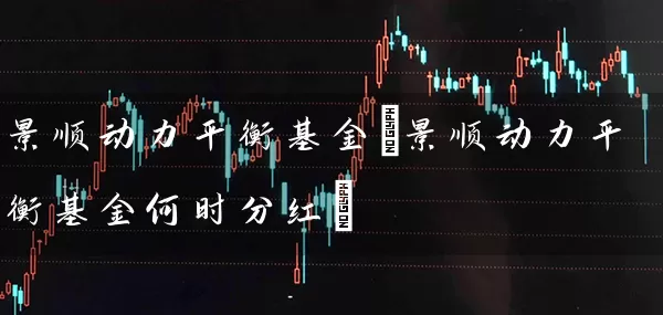 景顺动力平衡基金(景顺动力平衡基金何时分红) 基金基础教程 第1张-学习理财网 景顺动力平衡基金(景顺动力平衡基金何时分红) (https://www.cnq.net/) 基金基础教程 第1张