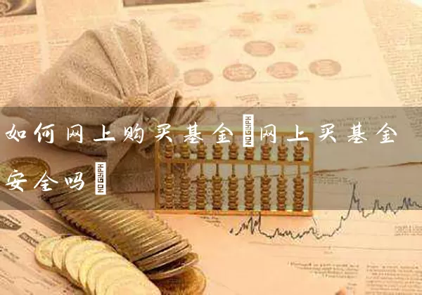 如何网上购买基金(网上买基金安全吗) (https://www.cnq.net/) 基金基础教程 第1张