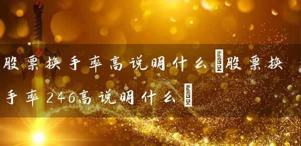 股票换手率高说明什么(股票换手率246高说明什么) (https://www.cnq.net/) 股票基础教程 第1张