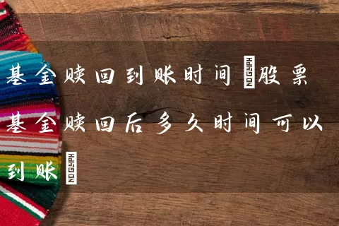 基金赎回到账时间(股票基金赎回后多久时间可以到账) (https://www.cnq.net/) 基金基础教程 第1张