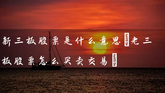 新三板股票是什么意思(老三板股票怎么买卖交易) (https://www.cnq.net/) 股票基础教程 第1张