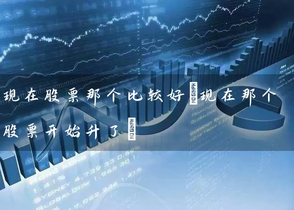 现在股票那个比较好(现在那个股票开始升了) (https://www.cnq.net/) 股票基础教程 第1张