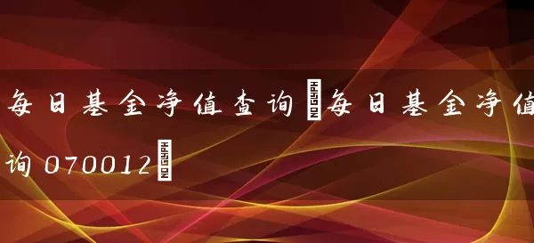 每日基金净值查询(每日基金净值查询070012) (https://www.cnq.net/) 基金基础教程 第1张