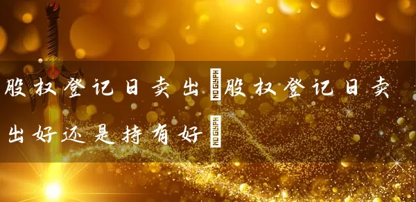 股权登记日卖出(股权登记日卖出好还是持有好) (https://www.cnq.net/) 股票基础教程 第1张