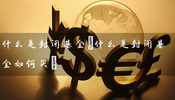 什么是封闭基金(什么是封闭基金如何买) (https://www.cnq.net/) 基金基础教程 第1张