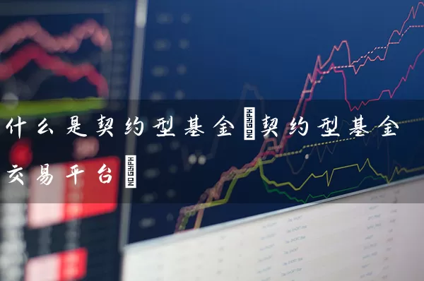 什么是契约型基金(契约型基金交易平台) (https://www.cnq.net/) 基金基础教程 第1张