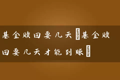 基金赎回要几天(基金赎回要几天才能到账) (https://www.cnq.net/) 基金基础教程 第1张