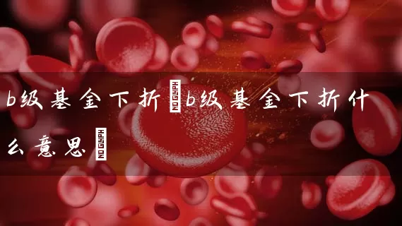 b级基金下折(b级基金下折什么意思) (https://www.cnq.net/) 基金基础教程 第1张