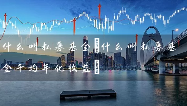 什么叫私募基金(什么叫私募基金平均年化收益) (https://www.cnq.net/) 基金基础教程 第1张