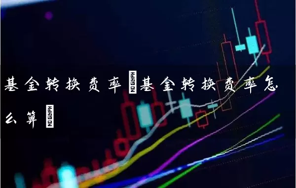 基金转换费率(基金转换费率怎么算) 基金基础教程 第1张-学习理财网 基金转换费率(基金转换费率怎么算) (https://www.cnq.net/) 基金基础教程 第1张