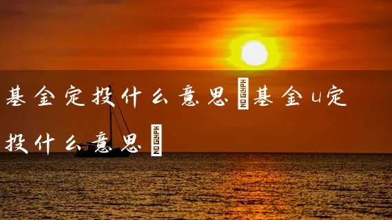 基金定投什么意思(基金u定投什么意思) (https://www.cnq.net/) 基金基础教程 第1张