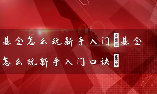 基金怎么玩新手入门(基金怎么玩新手入门口诀) 基金基础教程 第1张-学习理财网 基金怎么玩新手入门(基金怎么玩新手入门口诀) (https://www.cnq.net/) 基金基础教程 第1张