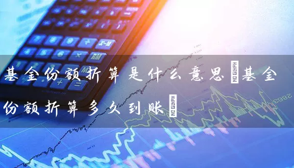 基金份额折算是什么意思(基金份额折算多久到账) (https://www.cnq.net/) 基金基础教程 第1张