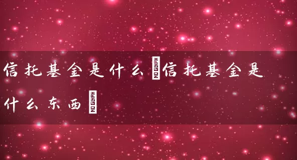 信托基金是什么(信托基金是什么东西) (https://www.cnq.net/) 基金基础教程 第1张