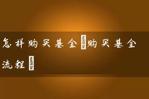 怎样购买基金(购买基金流程) (https://www.cnq.net/) 基金基础教程 第1张