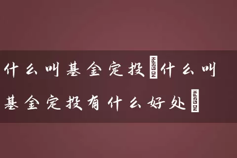 什么叫基金定投(什么叫基金定投有什么好处) (https://www.cnq.net/) 基金基础教程 第1张