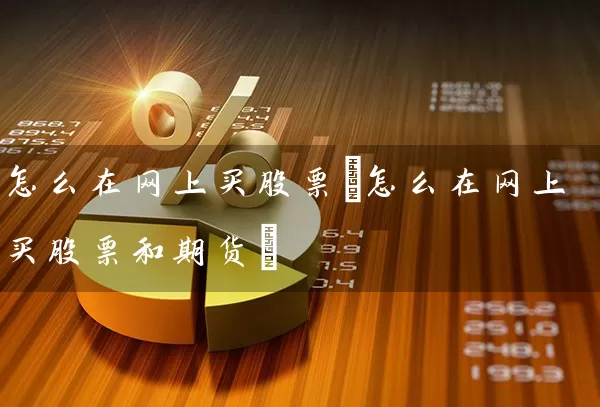 怎么在网上买股票(怎么在网上买股票和期货) (https://www.cnq.net/) 股票基础教程 第1张
