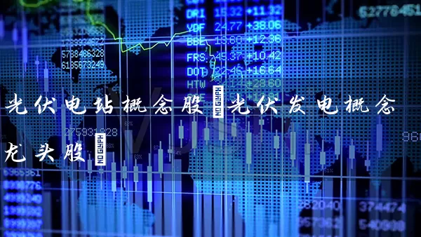 光伏电站概念股(光伏发电概念龙头股) (https://www.cnq.net/) 股票基础教程 第1张