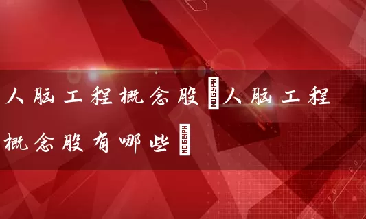 人脑工程概念股(人脑工程概念股有哪些) (https://www.cnq.net/) 股票基础教程 第1张