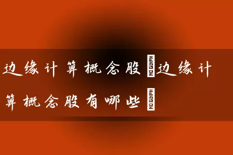 边缘计算概念股(边缘计算概念股有哪些) (https://www.cnq.net/) 股票基础教程 第1张