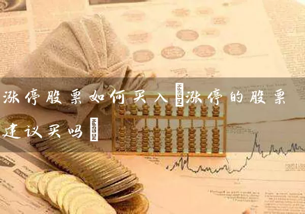 涨停股票如何买入(涨停的股票建议买吗) 股票基础教程 第1张-学习理财网 涨停股票如何买入(涨停的股票建议买吗) (https://www.cnq.net/) 股票基础教程 第1张