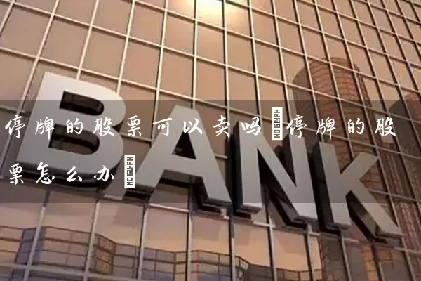 停牌的股票可以卖吗(停牌的股票怎么办) (https://www.cnq.net/) 股票基础教程 第1张