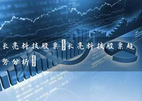 长亮科技股票(长亮科技股票趋势分析) 股票基础教程 第1张-学习理财网 长亮科技股票(长亮科技股票趋势分析) (https://www.cnq.net/) 股票基础教程 第1张