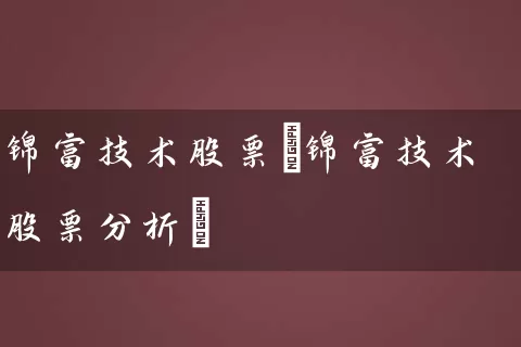 锦富技术股票(锦富技术股票分析) (https://www.cnq.net/) 股票基础教程 第1张