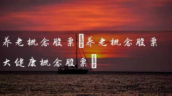 养老概念股票(养老概念股票大健康概念股票) 股票基础教程 第1张-学习理财网 养老概念股票(养老概念股票大健康概念股票) (https://www.cnq.net/) 股票基础教程 第1张