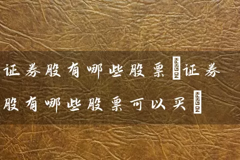 证券股有哪些股票(证券股有哪些股票可以买) (https://www.cnq.net/) 股票基础教程 第1张