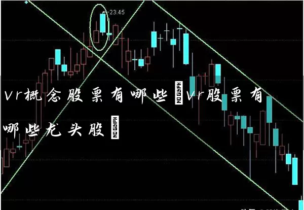 vr概念股票有哪些(vr股票有哪些龙头股) (https://www.cnq.net/) 股票基础教程 第1张