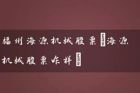福州海源机械股票(海源机械股票咋样) (https://www.cnq.net/) 股票基础教程 第1张